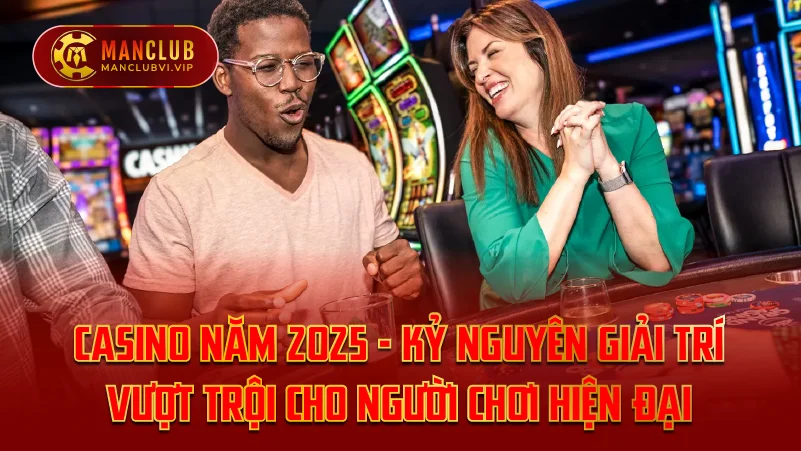 Casino Năm 2025 – Kỷ Nguyên Giải Trí Vượt Trội Cho Người Chơi Hiện Đại