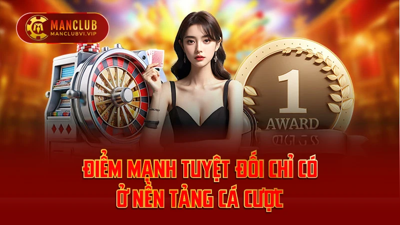 Điểm mạnh tuyệt đối chỉ có ở nền tảng cá cược Manclub
