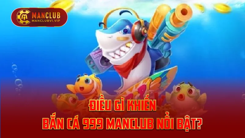 Điều gì khiến Bắn Cá 999 ManClub nổi bật?