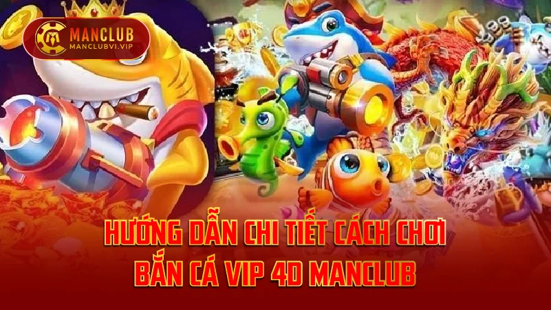 Hướng Dẫn Chi Tiết Cách Chơi Bắn Cá VIP 4D ManClub