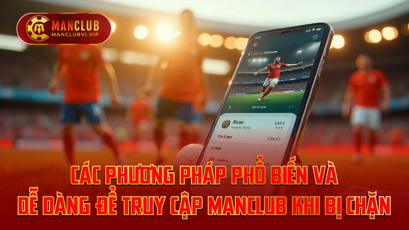 Các Phương Pháp Phổ Biến và Dễ Dàng Để Truy Cập ManClub Khi Bị Chặn