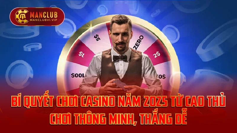 Bí Quyết Chơi Casino Năm 2025 Từ Cao Thủ – Chơi Thông Minh, Thắng Dễ