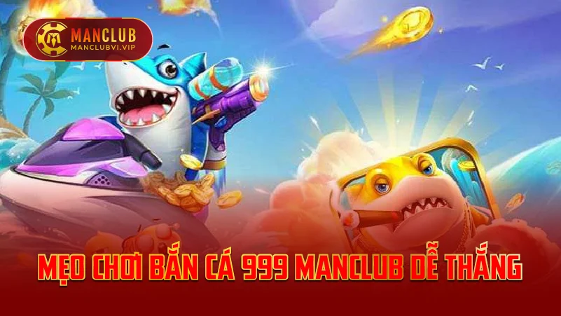 Mẹo chơi Bắn Cá 999 ManClub dễ thắng